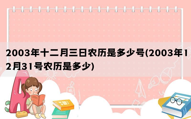 2003年十二月三日农历是多少号(2003年12月31号农历是多少)