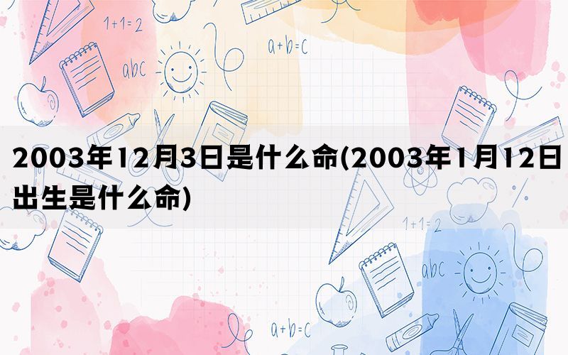 2003年12月3日是什么命(2003年1月12日出生是什么命)(图1)