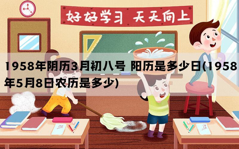 1958年阴历3月初八号 阳历是多少日(1958年5月8日农历是多少)