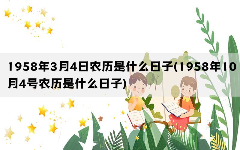 1958年3月4日农历是什么日子(1958年10月4号农历是什么日子)