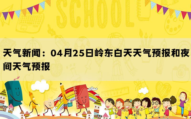 天气新闻：04月25日岭东白天天气预报和夜间天气预报