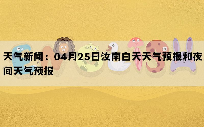 天气新闻：04月25日汝南白天天气预报和夜间天气预报