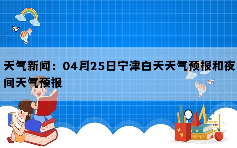 天气新闻：04月25日宁津白天天气预报和夜间天气预报