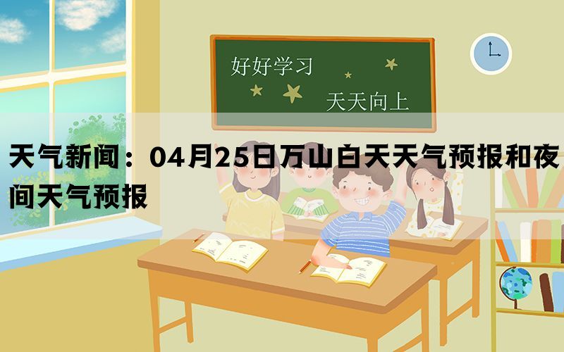 天气新闻：04月25日万山白天天气预报和夜间天气预报