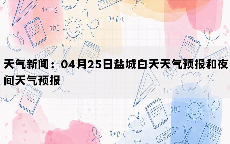 天气新闻：04月25日盐城白天天气预报和夜间天气预报