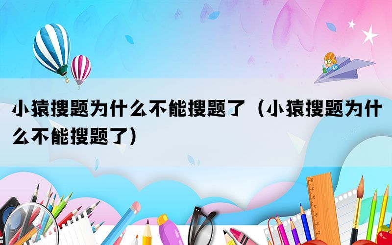 小猿搜题为什么不能搜题了（小猿搜题为什么不能搜题了）