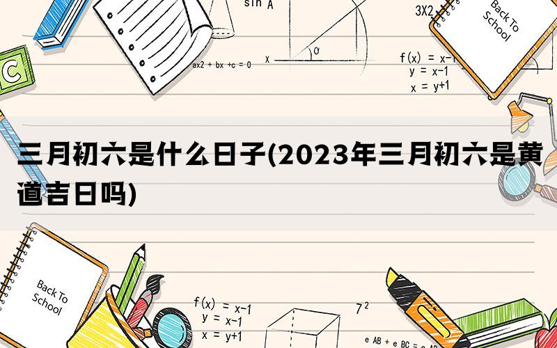 三月初六是什么日子(2023年三月初六是黄道吉日吗)(图1)