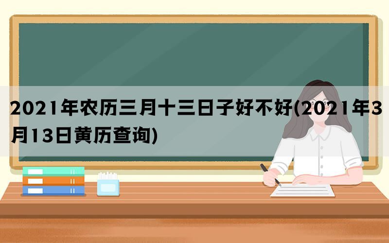 2021年农历三月十三日子好不好(2021年3月13日黄历查询)