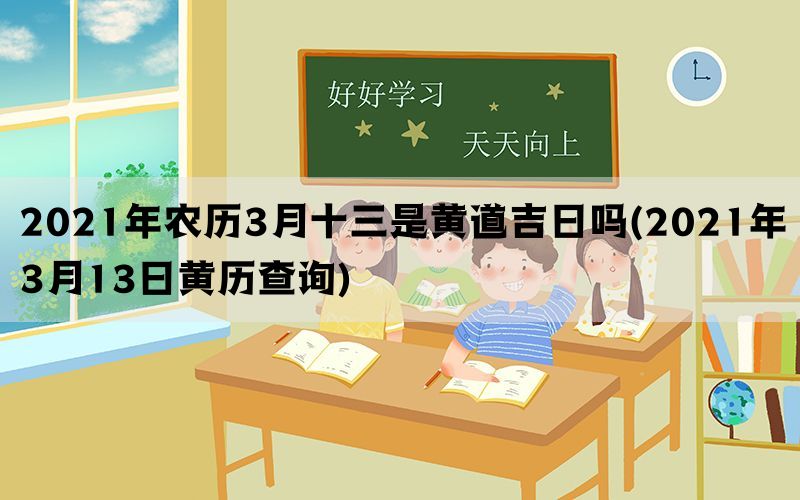 2021年农历3月十三是黄道吉日吗(2021年3月13日黄历查询)