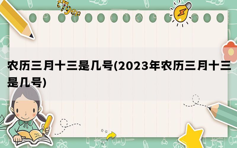 农历三月十三是几号(2023年农历三月十三是几号)