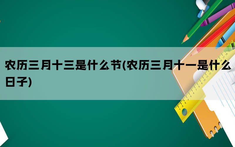 农历三月十三是什么节(农历三月十一是什么日子)(图1)