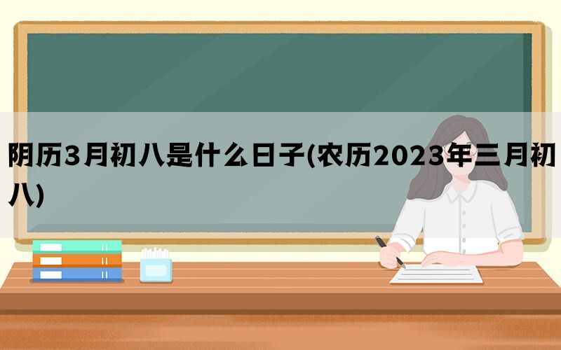 阴历3月初八是什么日子(农历2023年三月初八)