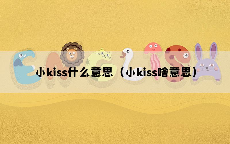 小kiss什么意思（小kiss啥意思）(图1)