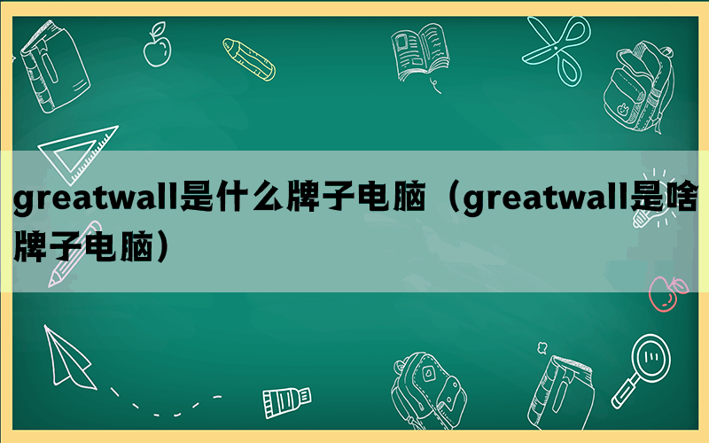 greatwall是什么牌子电脑（greatwall是啥牌子电脑）(图1)