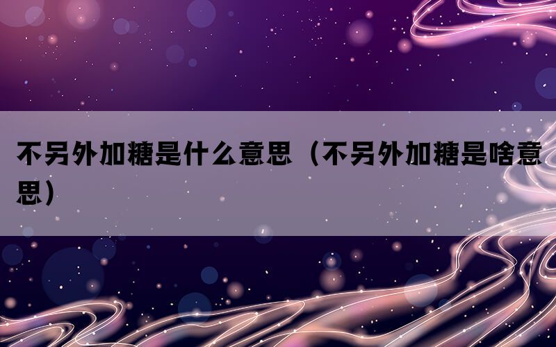 不另外加糖是什么意思（不另外加糖是啥意思）