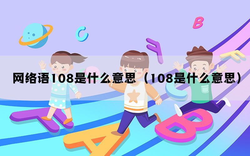 网络语108是什么意思（108是什么意思）(图1)