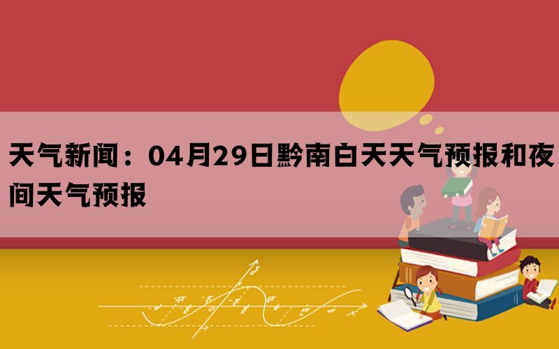 天气新闻：04月29日黔南白天天气预报和夜间天气预报