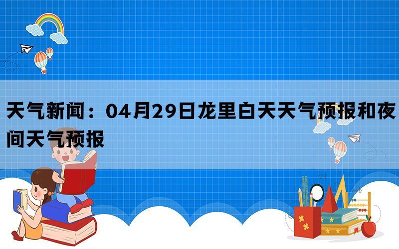 天气新闻：04月29日龙里白天天气预报和夜间天气预报