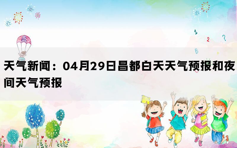 天气新闻：04月29日昌都白天天气预报和夜间天气预报