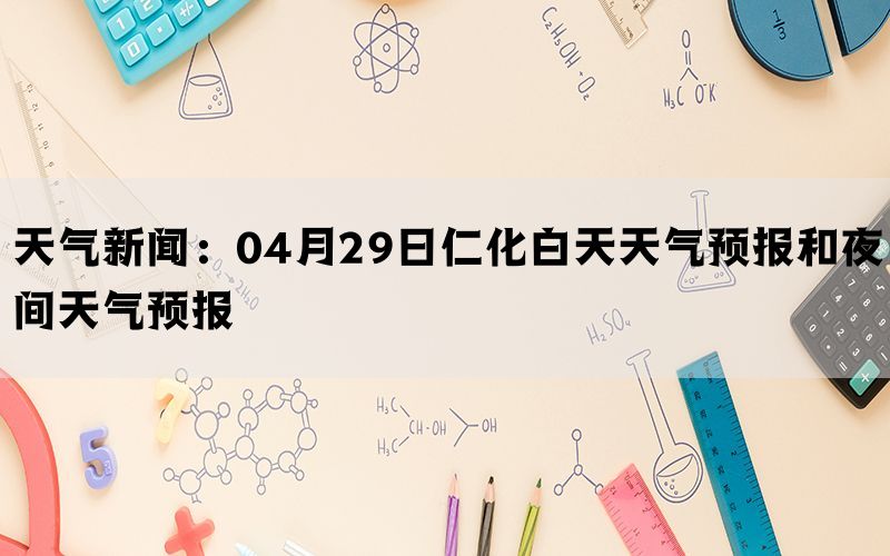 天气新闻：04月29日仁化白天天气预报和夜间天气预报(图1)