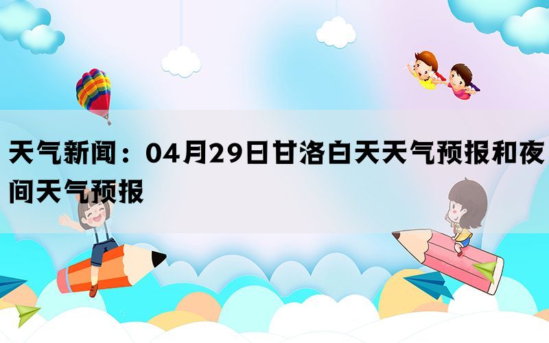 天气新闻：04月29日甘洛白天天气预报和夜间天气预报