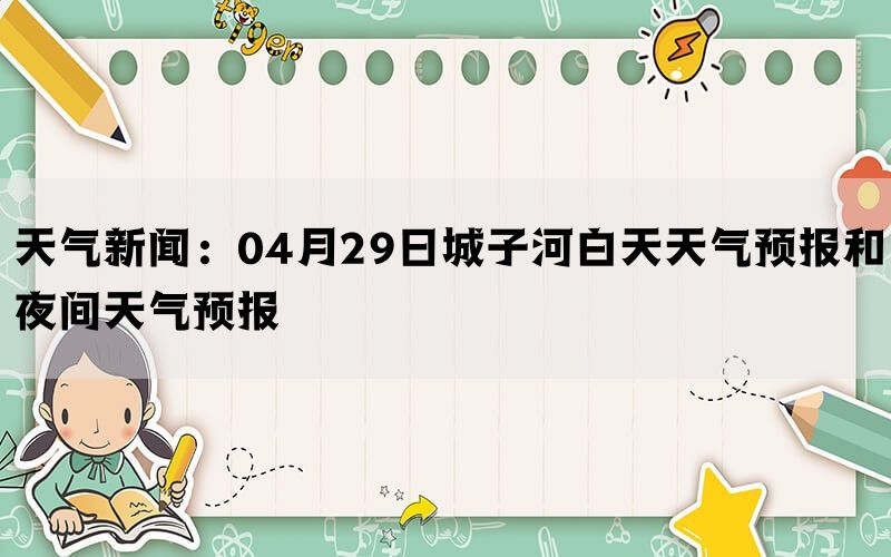 天气新闻：04月29日城子河白天天气预报和夜间天气预报