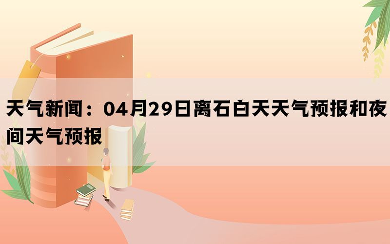 天气新闻：04月29日离石白天天气预报和夜间天气预报