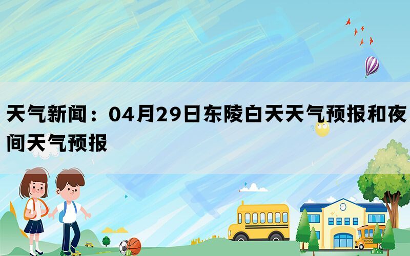 天气新闻：04月29日东陵白天天气预报和夜间天气预报(图1)