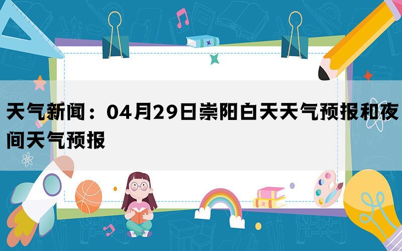 天气新闻：04月29日崇阳白天天气预报和夜间天气预报(图1)