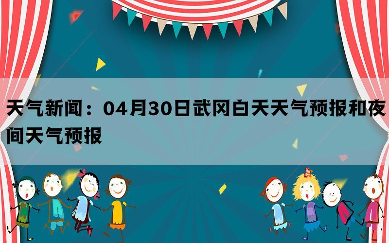 天气新闻：04月30日武冈白天天气预报和夜间天气预报