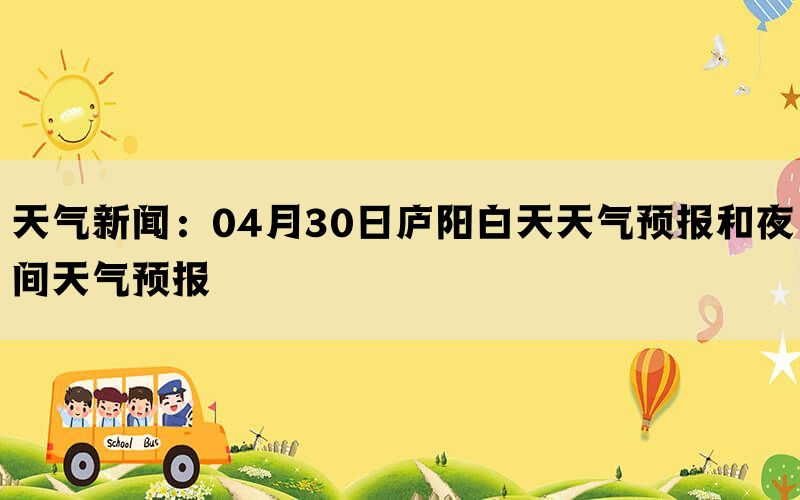 天气新闻：04月30日庐阳白天天气预报和夜间天气预报