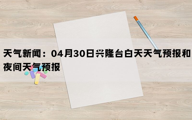 天气新闻：04月30日兴隆台白天天气预报和夜间天气预报