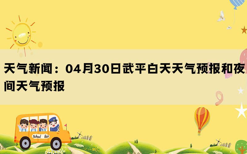 天气新闻：04月30日武平白天天气预报和夜间天气预报