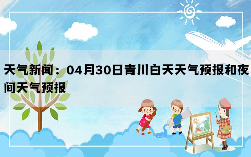 天气新闻：04月30日青川白天天气预报和夜间天气预报(图1)