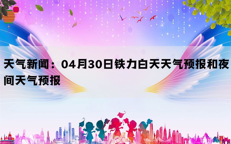 天气新闻：04月30日铁力白天天气预报和夜间天气预报(图1)