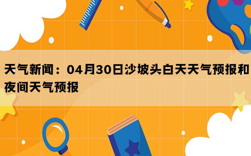 天气新闻：04月30日沙坡头白天天气预报和夜间天气预报