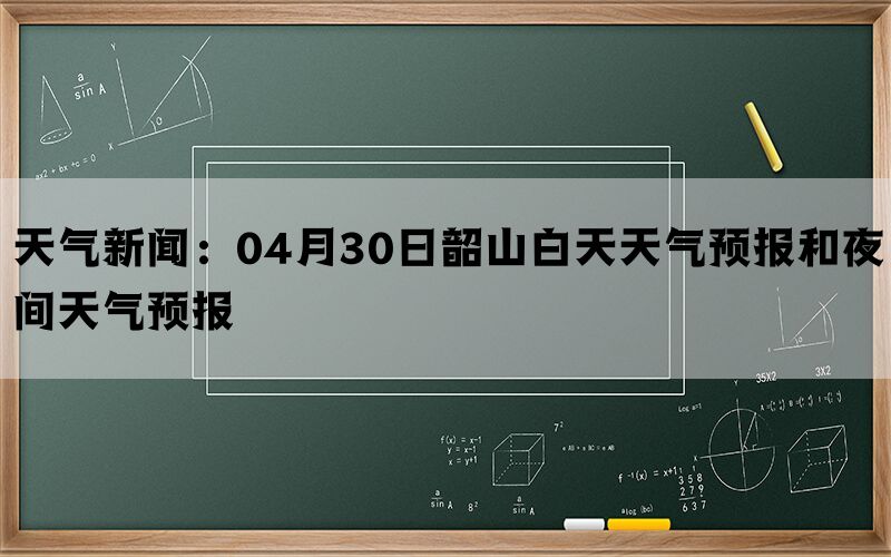 天气新闻：04月30日韶山白天天气预报和夜间天气预报