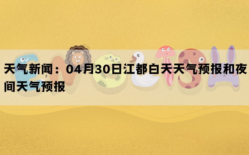 天气新闻：04月30日江都白天天气预报和夜间天气预报