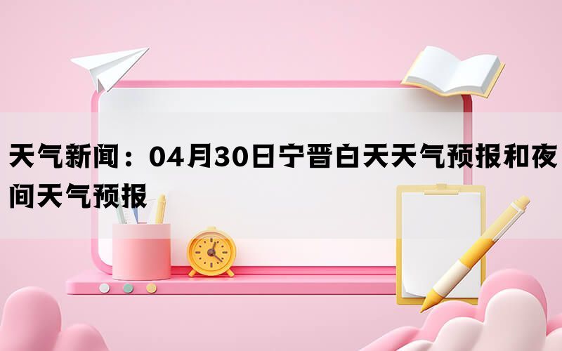 天气新闻：04月30日宁晋白天天气预报和夜间天气预报