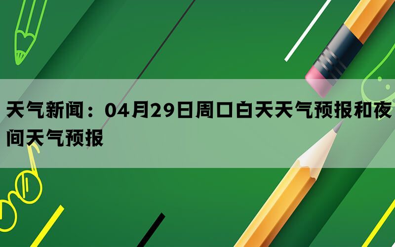 天气新闻：04月29日周口白天天气预报和夜间天气预报(图1)