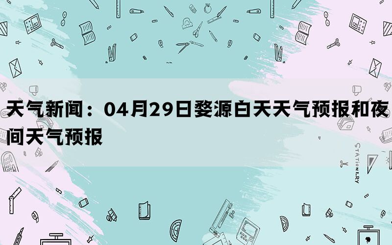 天气新闻：04月29日婺源白天天气预报和夜间天气预报