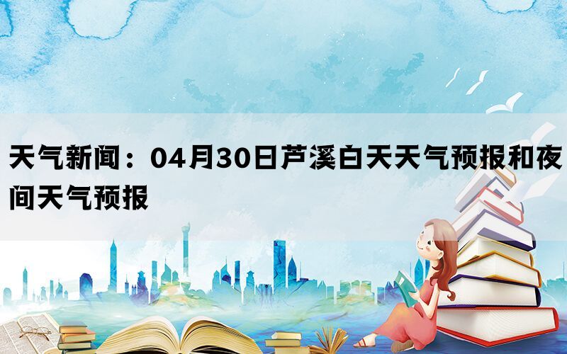 天气新闻：04月30日芦溪白天天气预报和夜间天气预报