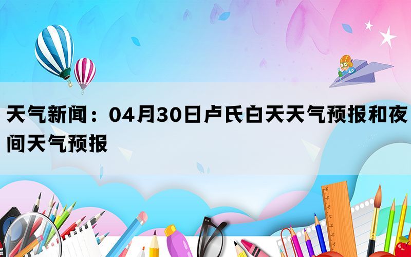 天气新闻：04月30日卢氏白天天气预报和夜间天气预报