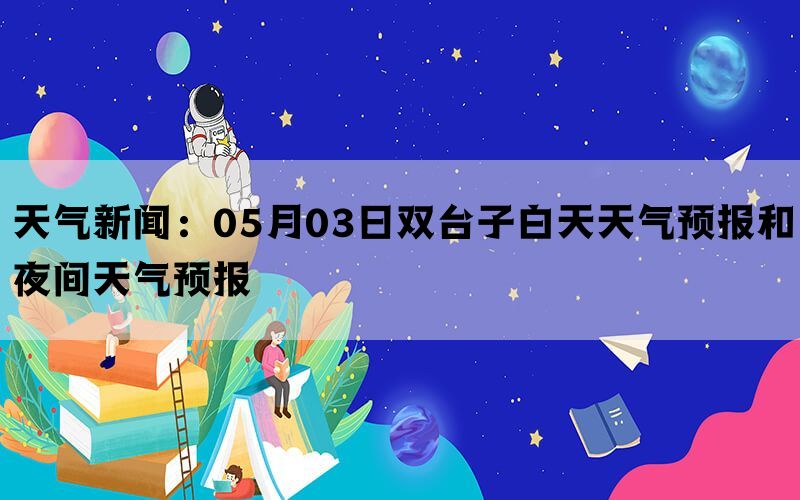 天气新闻：05月03日双台子白天天气预报和夜间天气预报