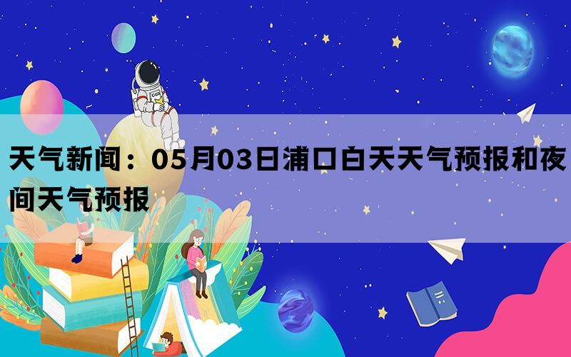 天气新闻：05月03日浦口白天天气预报和夜间天气预报(图1)