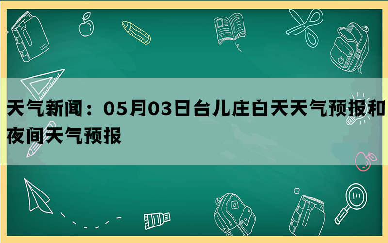 天气新闻：05月03日台儿庄白天天气预报和夜间天气预报(图1)