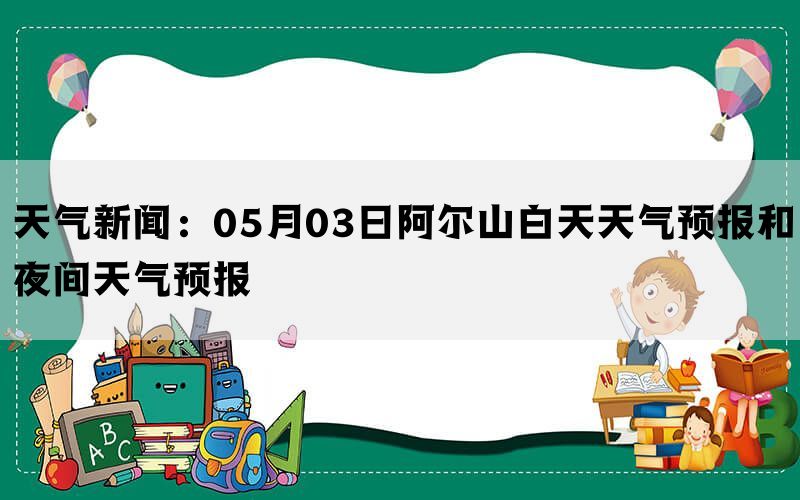 天气新闻：05月03日阿尔山白天天气预报和夜间天气预报(图1)