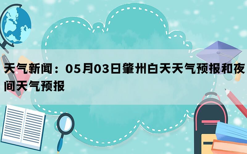 天气新闻：05月03日肇州白天天气预报和夜间天气预报