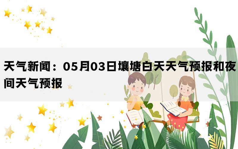 天气新闻：05月03日壤塘白天天气预报和夜间天气预报