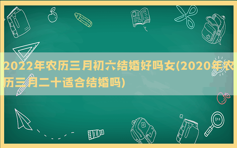 2022年农历三月初六结婚好吗女(2020年农历三月二十适合结婚吗)